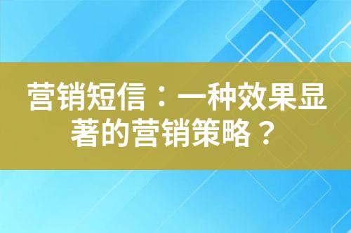 营销短信：一种效果显著的营销策略？